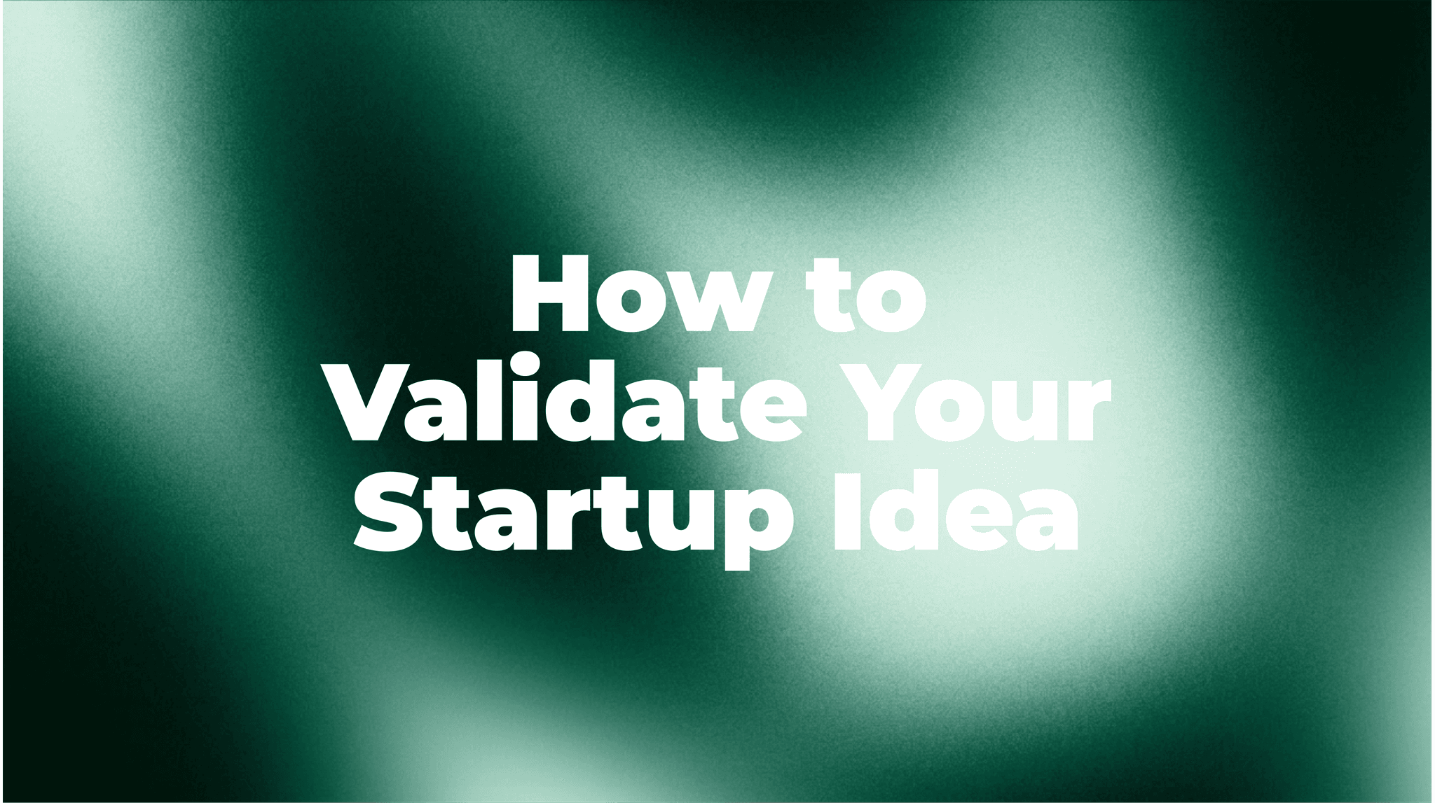 Title card on a dark green background that reads "How to Validate Your Startup Idea".
